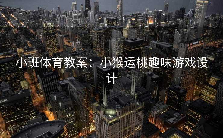 小班体育教案：小猴运桃趣味游戏设计