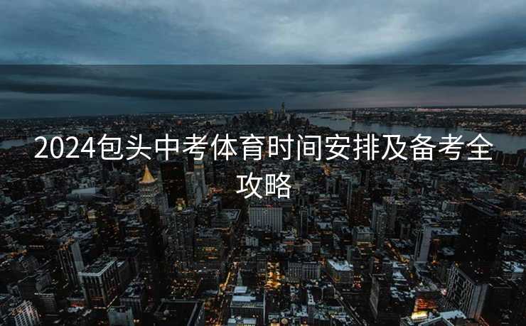 2024包头中考体育时间安排及备考全攻略