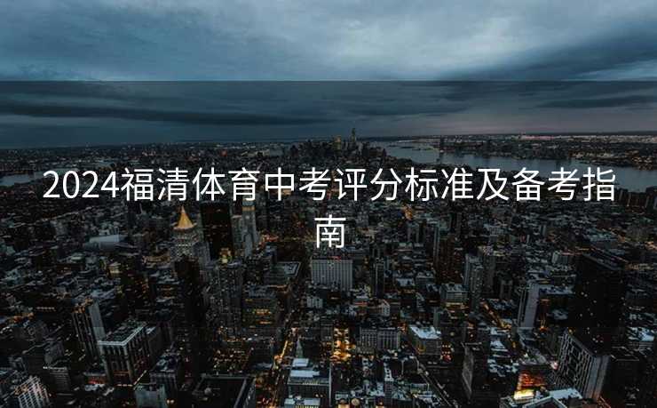 2024福清体育中考评分标准及备考指南