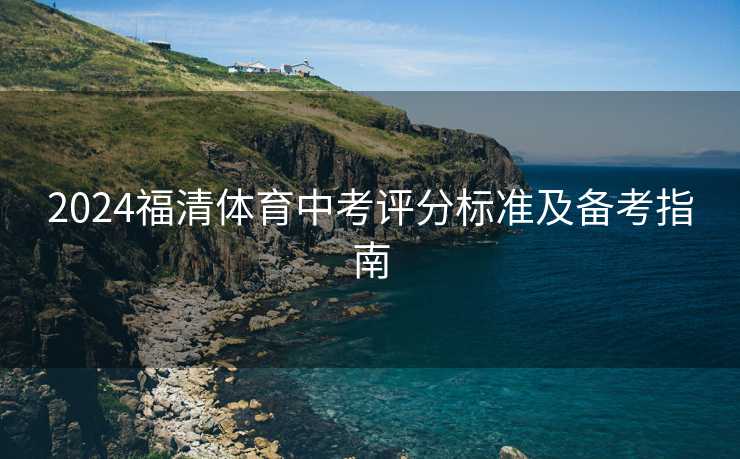 2024福清体育中考评分标准及备考指南