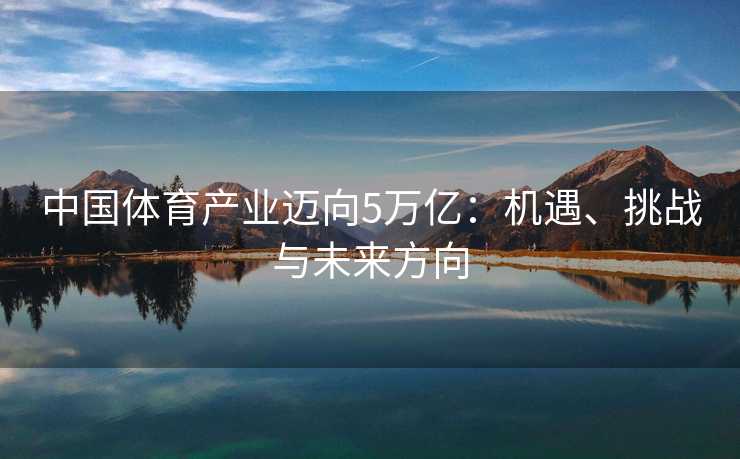 中国体育产业迈向5万亿：机遇、挑战与未来方向