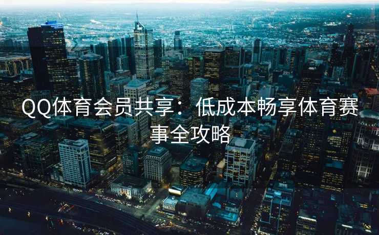 QQ体育会员共享：低成本畅享体育赛事全攻略