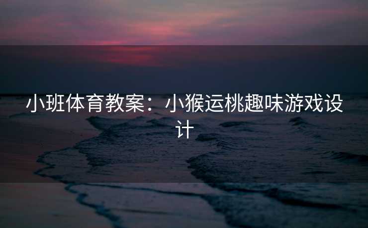 小班体育教案：小猴运桃趣味游戏设计