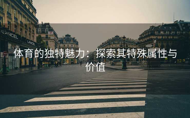 体育的独特魅力：探索其特殊属性与价值