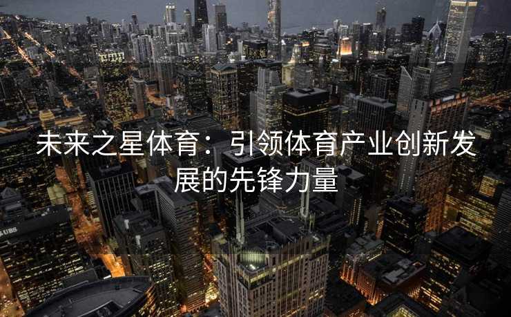 未来之星体育：引领体育产业创新发展的先锋力量
