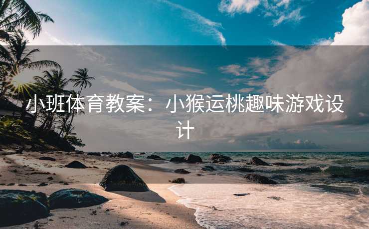 小班体育教案：小猴运桃趣味游戏设计