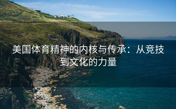 美国体育精神的内核与传承：从竞技到文化的力量