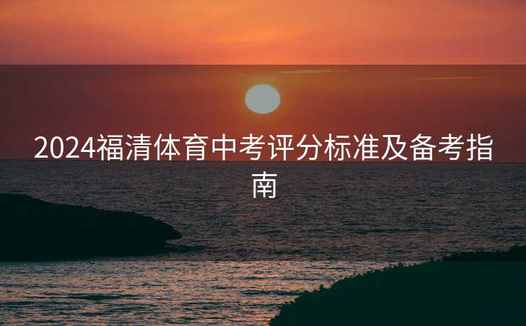 2024福清体育中考评分标准及备考指南