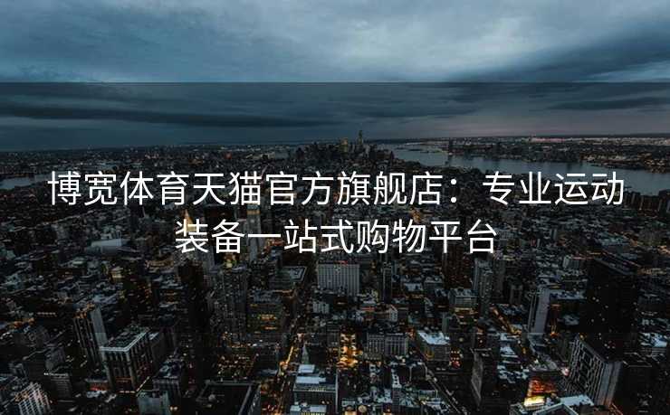 博宽体育天猫官方旗舰店：专业运动装备一站式购物平台