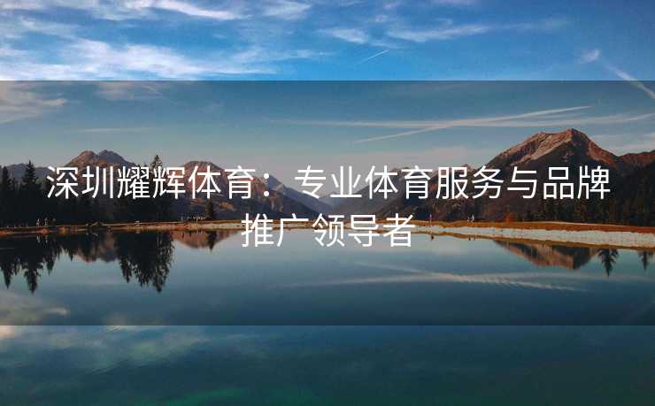 深圳耀辉体育：专业体育服务与品牌推广领导者