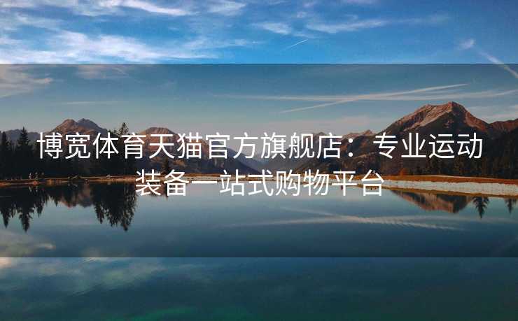 博宽体育天猫官方旗舰店：专业运动装备一站式购物平台