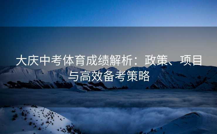 大庆中考体育成绩解析：政策、项目与高效备考策略