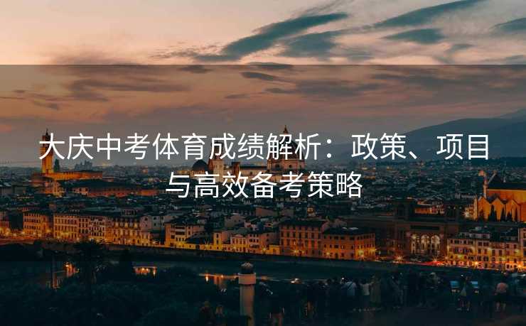大庆中考体育成绩解析：政策、项目与高效备考策略