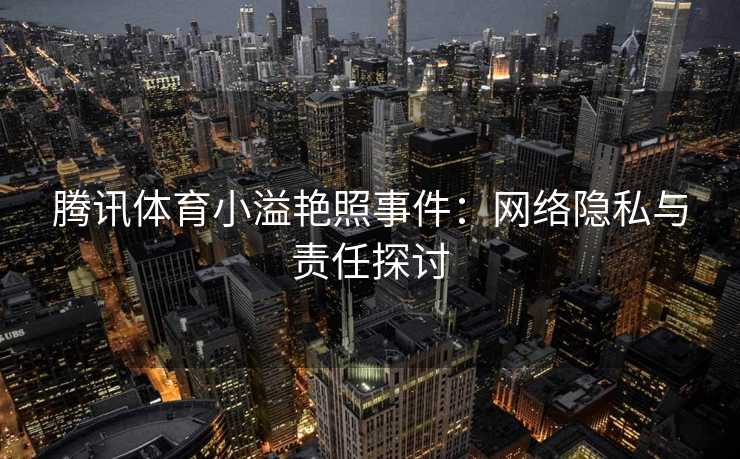 腾讯体育小溢艳照事件：网络隐私与责任探讨