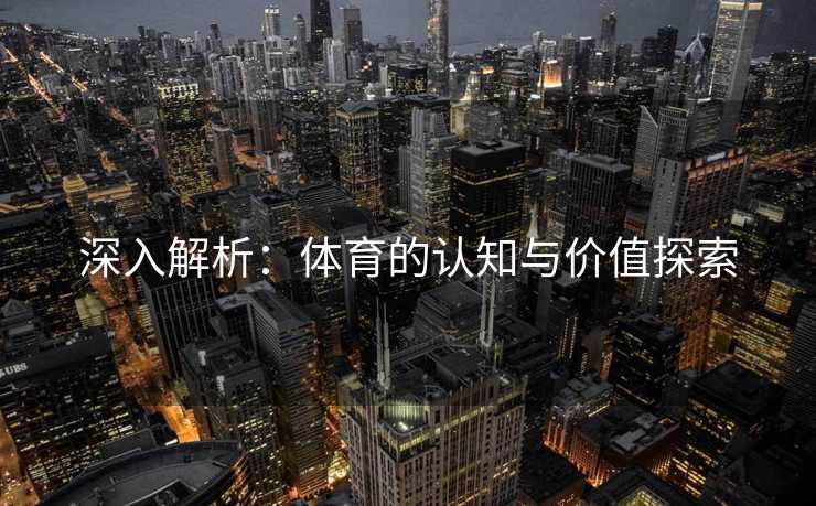 深入解析：体育的认知与价值探索