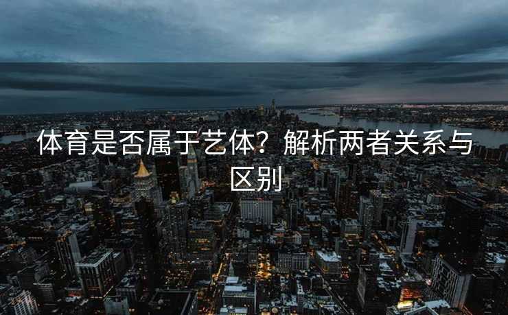 体育是否属于艺体？解析两者关系与区别