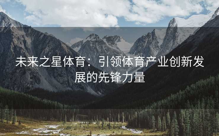 未来之星体育：引领体育产业创新发展的先锋力量