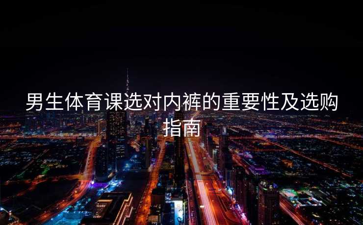 男生体育课选对内裤的重要性及选购指南