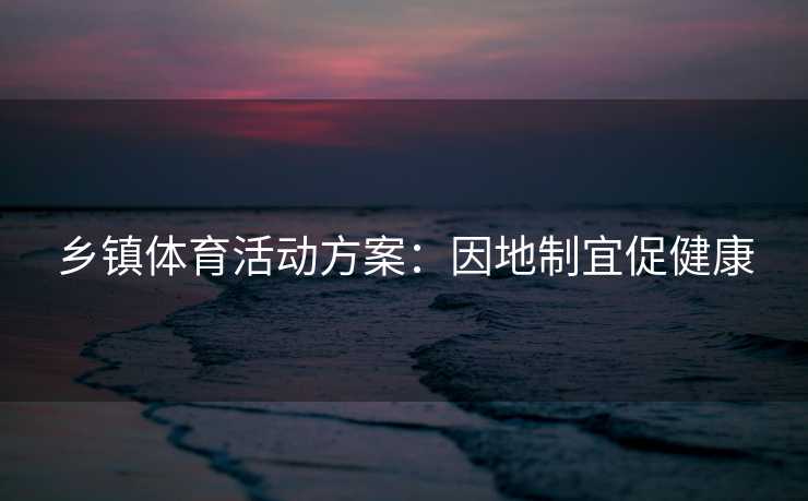 乡镇体育活动方案：因地制宜促健康