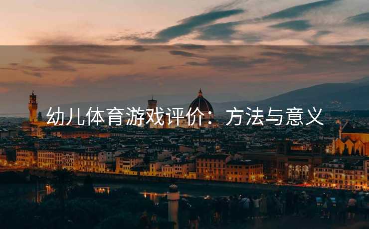幼儿体育游戏评价：方法与意义