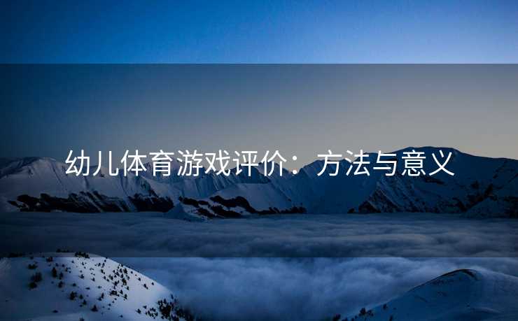 幼儿体育游戏评价：方法与意义