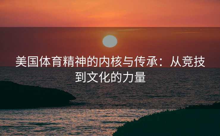 美国体育精神的内核与传承：从竞技到文化的力量