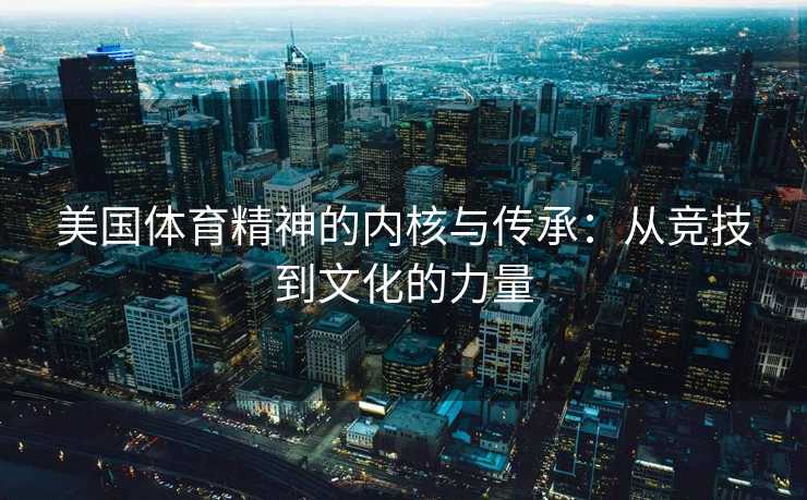 美国体育精神的内核与传承：从竞技到文化的力量