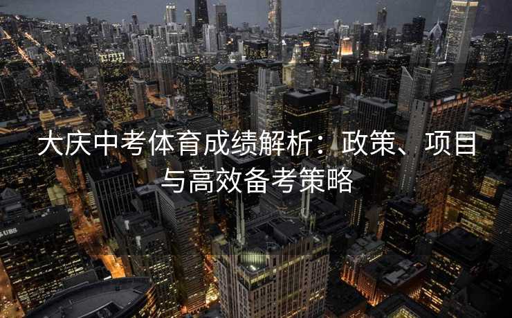 大庆中考体育成绩解析：政策、项目与高效备考策略