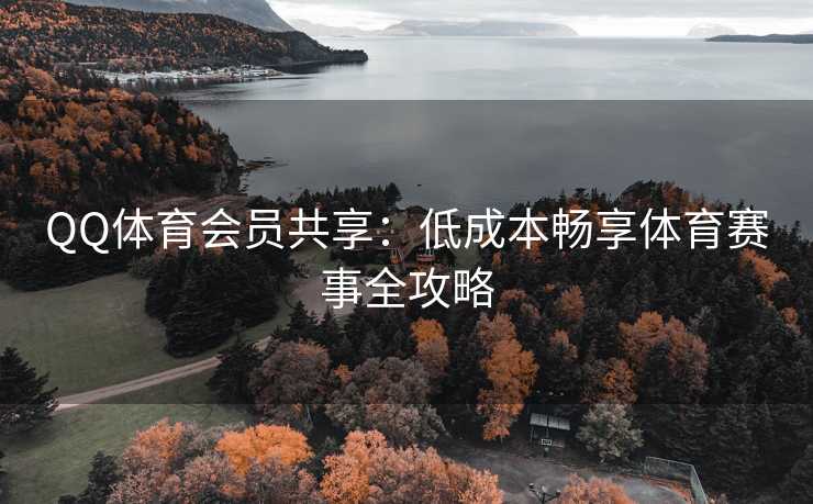 QQ体育会员共享：低成本畅享体育赛事全攻略