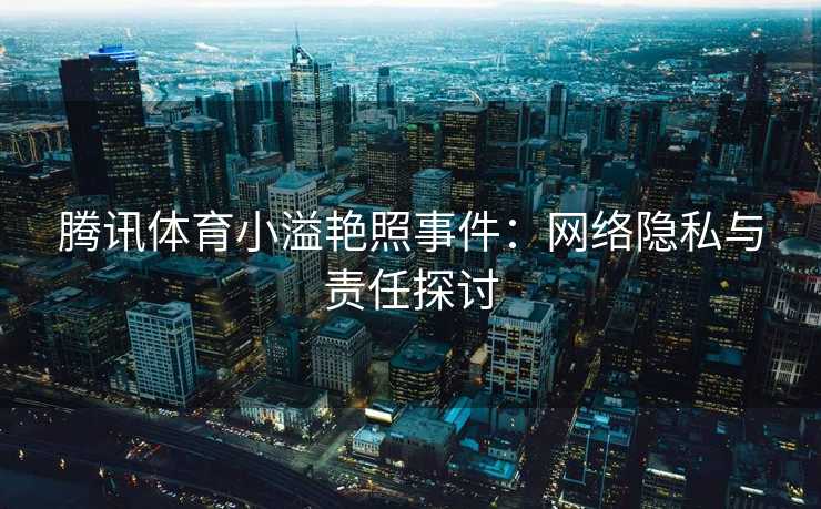 腾讯体育小溢艳照事件：网络隐私与责任探讨