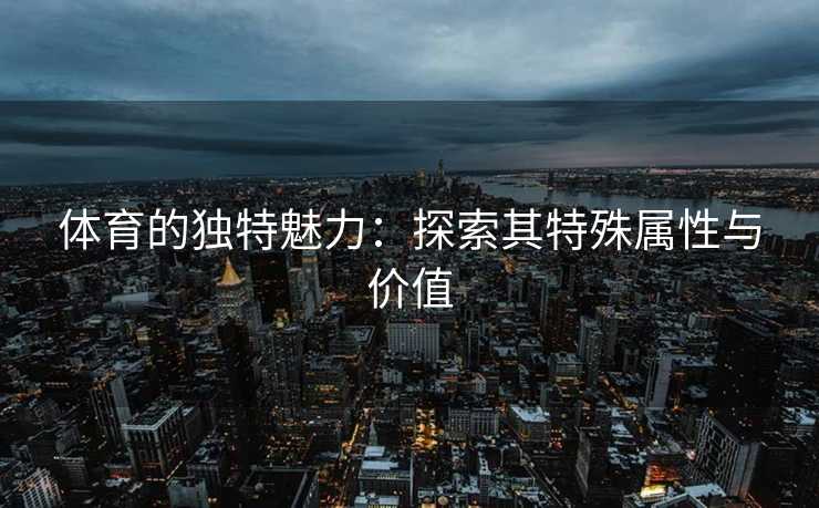 体育的独特魅力：探索其特殊属性与价值