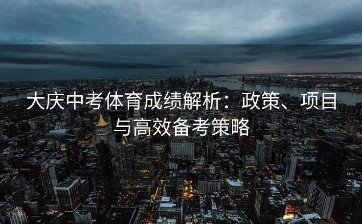 大庆中考体育成绩解析：政策、项目与高效备考策略