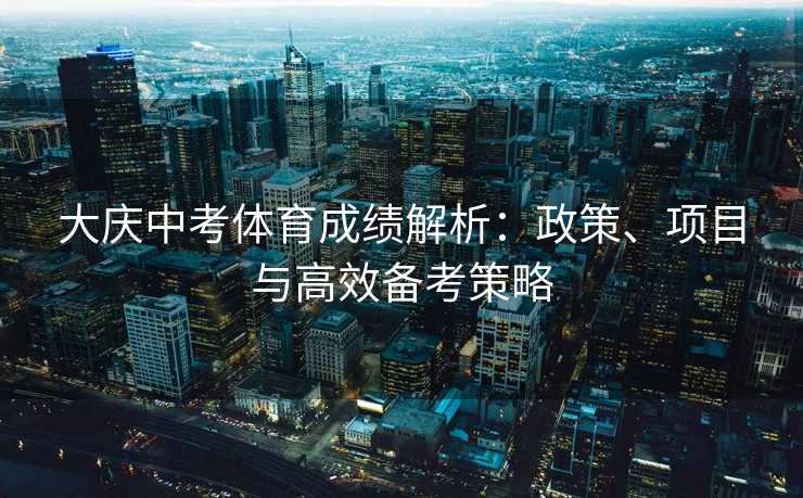 大庆中考体育成绩解析：政策、项目与高效备考策略