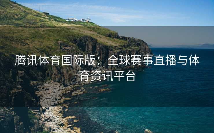 腾讯体育国际版：全球赛事直播与体育资讯平台