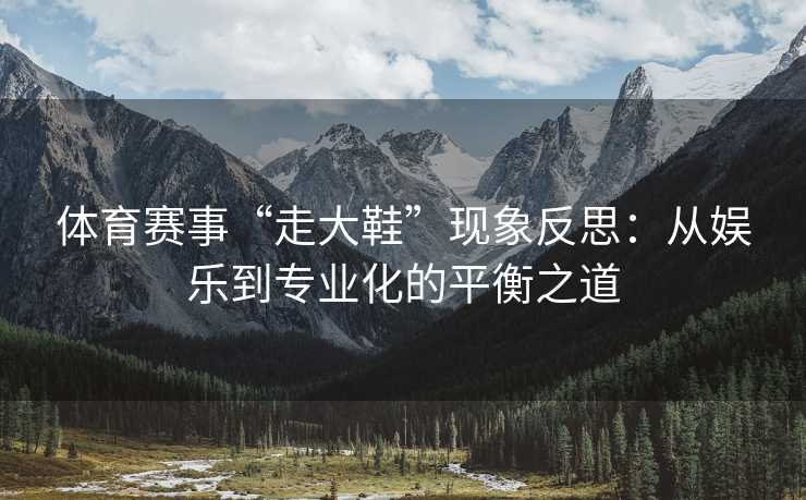 体育赛事“走大鞋”现象反思：从娱乐到专业化的平衡之道
