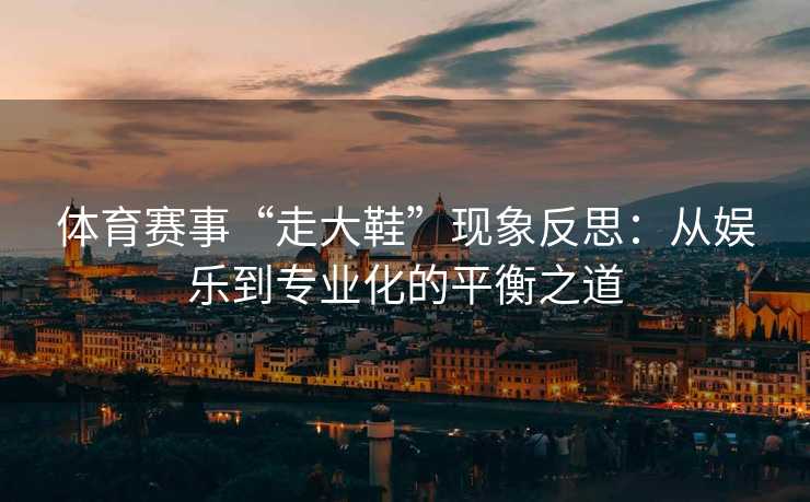 体育赛事“走大鞋”现象反思：从娱乐到专业化的平衡之道