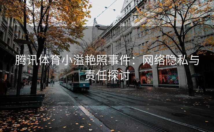 腾讯体育小溢艳照事件：网络隐私与责任探讨