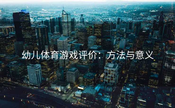 幼儿体育游戏评价：方法与意义