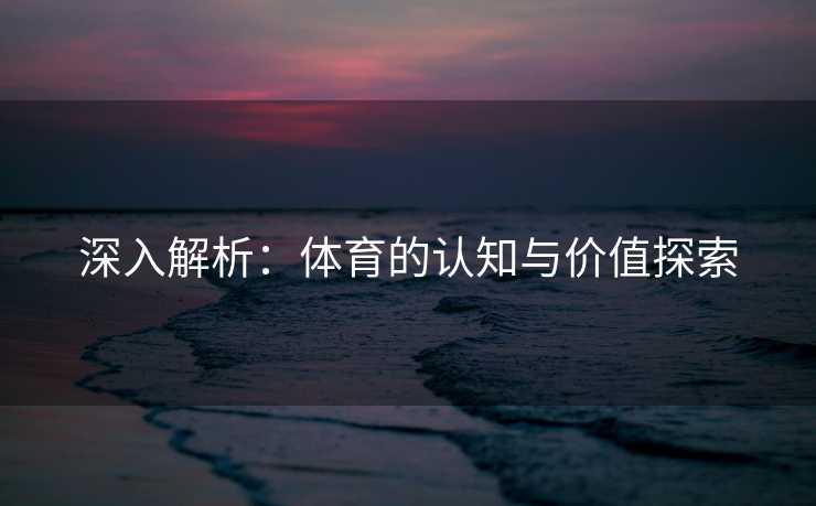 深入解析：体育的认知与价值探索