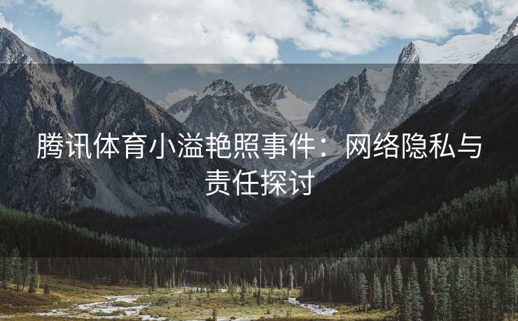 腾讯体育小溢艳照事件：网络隐私与责任探讨