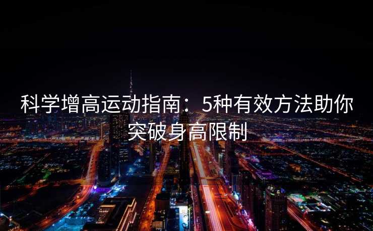 科学增高运动指南：5种有效方法助你突破身高限制
