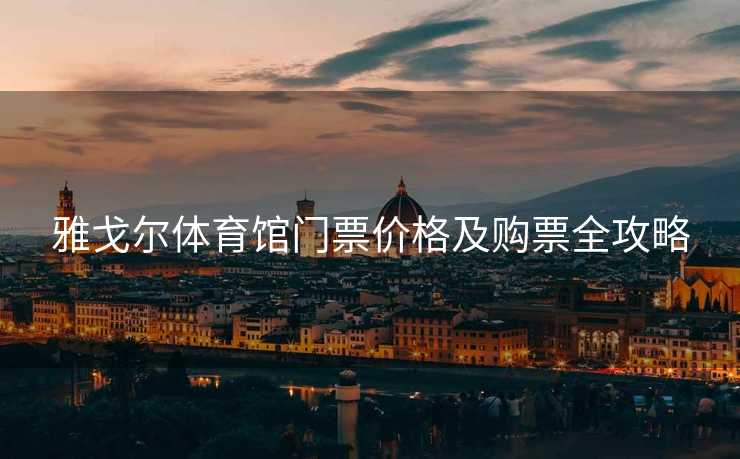 雅戈尔体育馆门票价格及购票全攻略