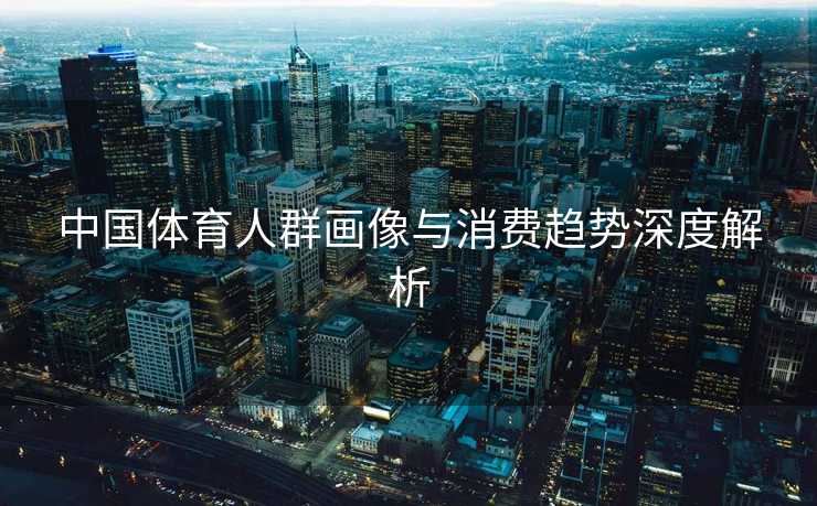 中国体育人群画像与消费趋势深度解析