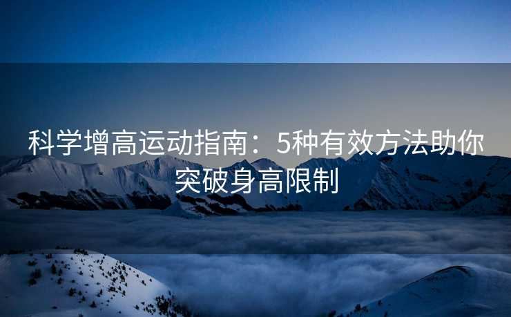 科学增高运动指南：5种有效方法助你突破身高限制