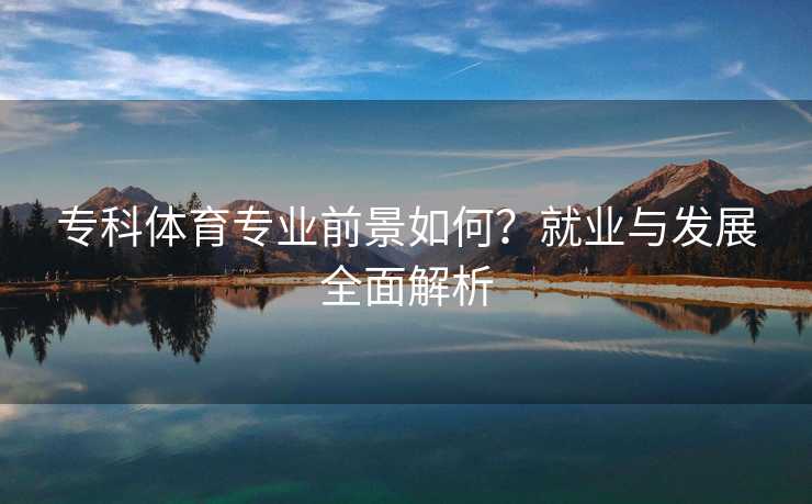 专科体育专业前景如何？就业与发展全面解析