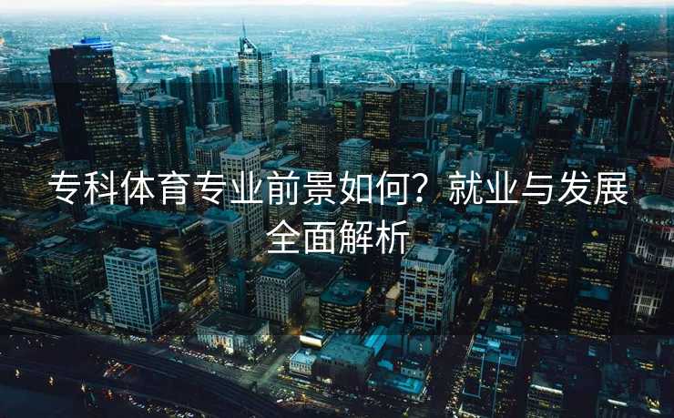 专科体育专业前景如何？就业与发展全面解析