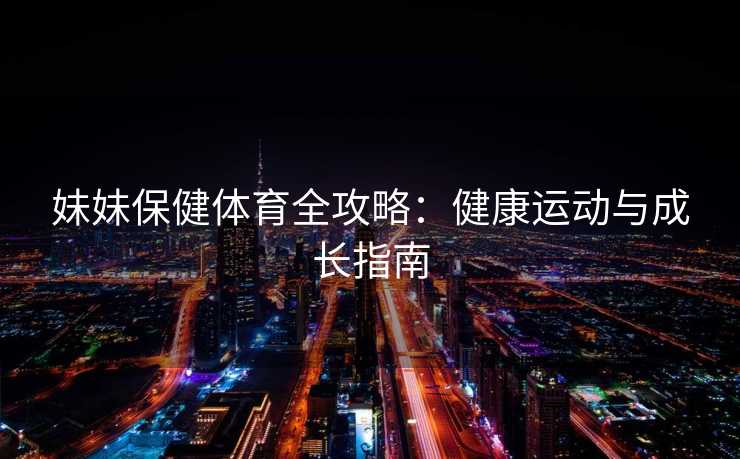 妹妹保健体育全攻略：健康运动与成长指南