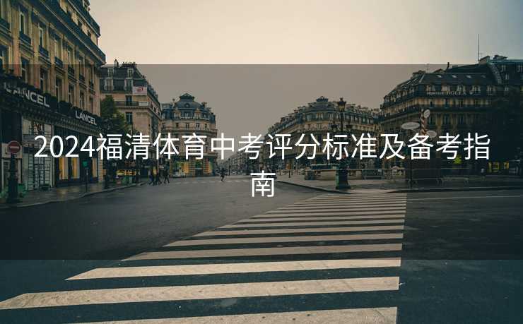 2024福清体育中考评分标准及备考指南