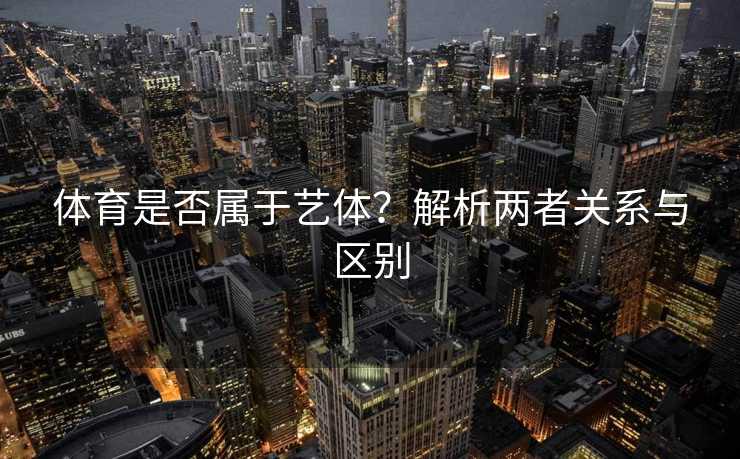 体育是否属于艺体？解析两者关系与区别