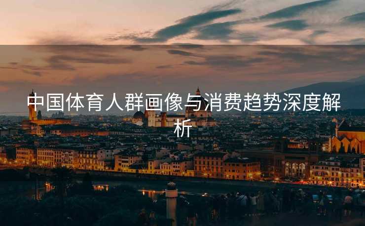 中国体育人群画像与消费趋势深度解析